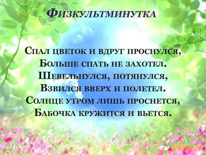 Физкультминутка Спал цветок и вдруг проснулся, Больше спать не захотел. Шевельнулся, потянулся,