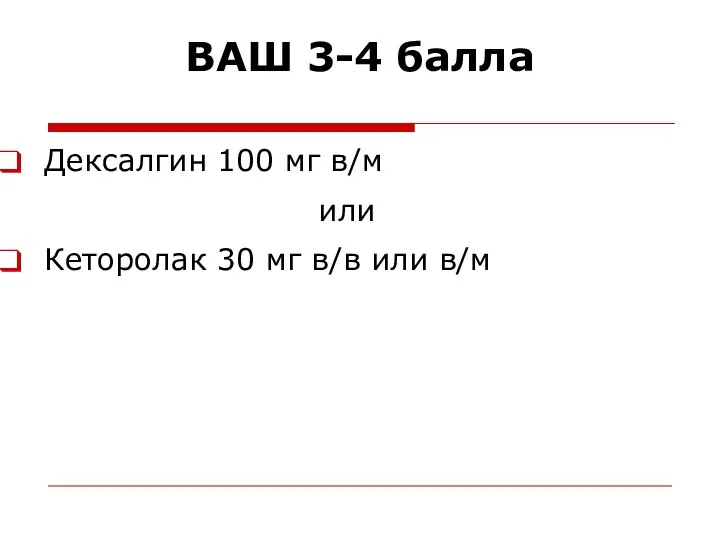 Дексалгин 100 мг в/м или Кеторолак 30 мг в/в или в/м ВАШ 3-4 балла