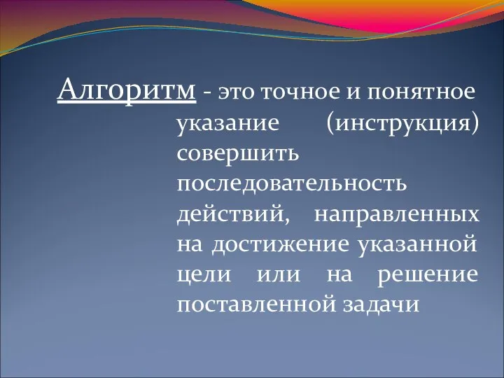 Алгоритм - это точное и понятное указание (инструкция) совершить последовательность действий, направленных