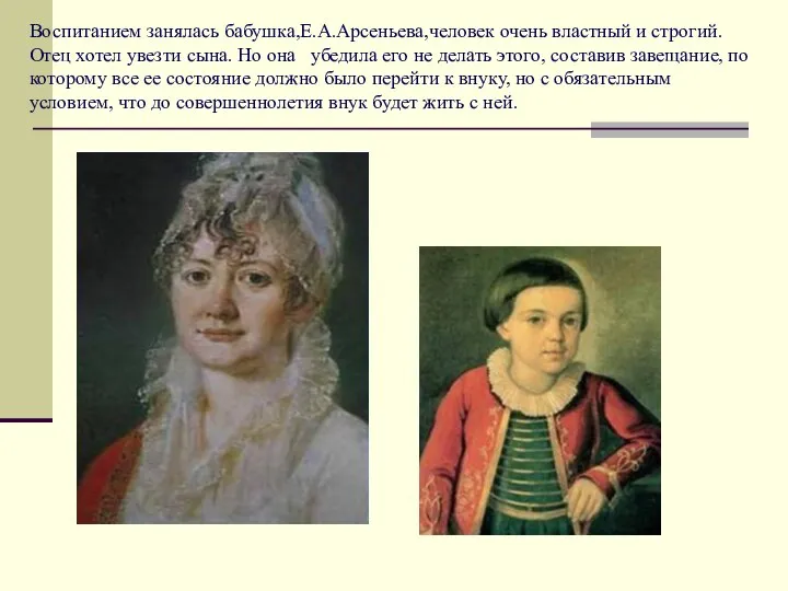 Воспитанием занялась бабушка,Е.А.Арсеньева,человек очень властный и строгий. Отец хотел увезти сына. Но