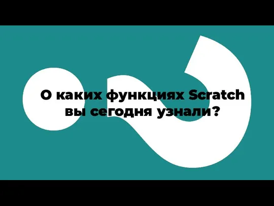 О каких функциях Scratch вы сегодня узнали?