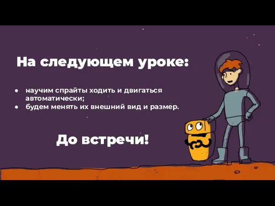 На следующем уроке: научим спрайты ходить и двигаться автоматически; будем менять их