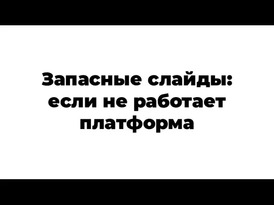 Запасные слайды: если не работает платформа