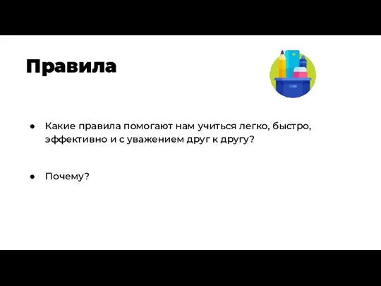 Какие правила помогают нам учиться легко, быстро, эффективно и с уважением друг к другу? Почему? Правила