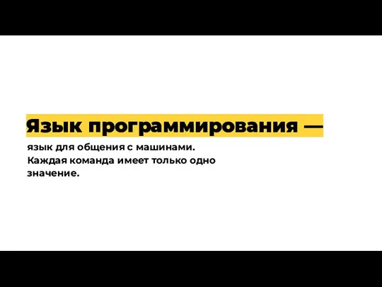 Язык программирования — язык для общения с машинами. Каждая команда имеет только одно значение.