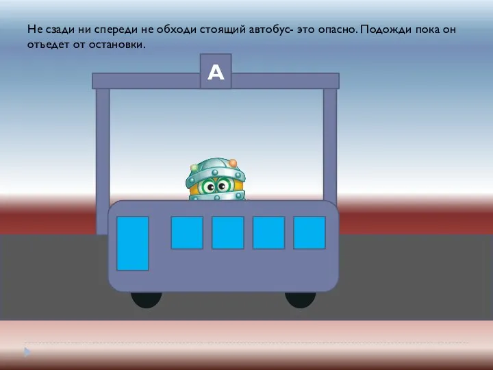 А Не сзади ни спереди не обходи стоящий автобус- это опасно. Подожди