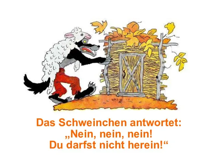 Das Schweinchen antwortet: „Nein, nein, nein! Du darfst nicht herein!“