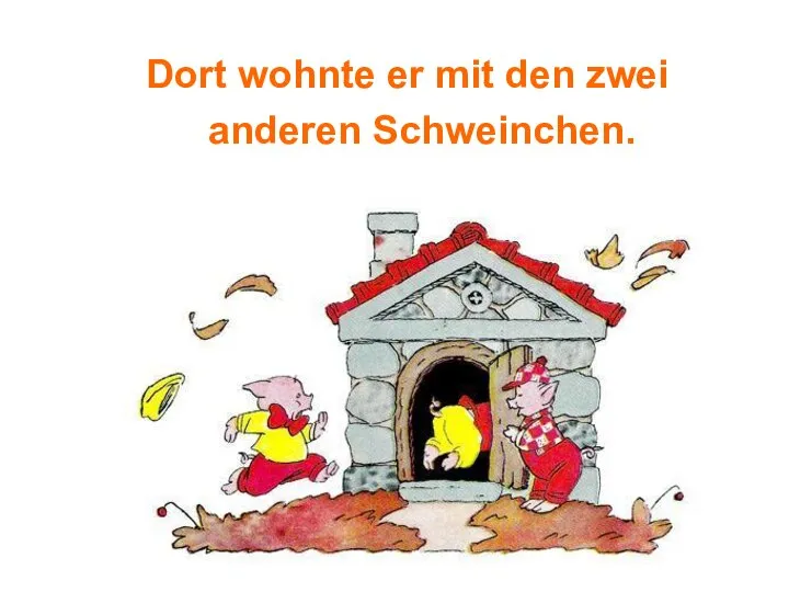 Dort wohnte er mit den zwei anderen Schweinchen.