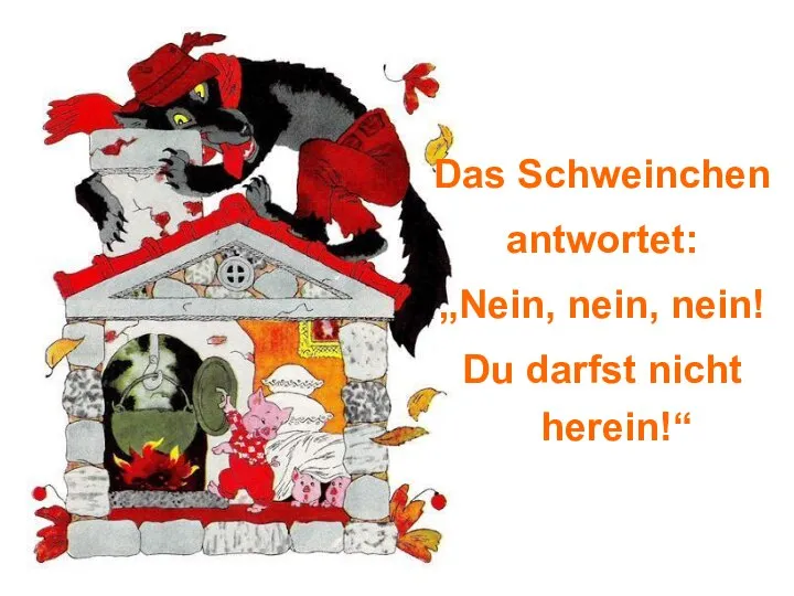 Das Schweinchen antwortet: „Nein, nein, nein! Du darfst nicht herein!“