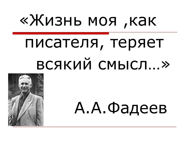 «Жизнь моя ,как писателя, теряет всякий смысл…» А.А.Фадеев