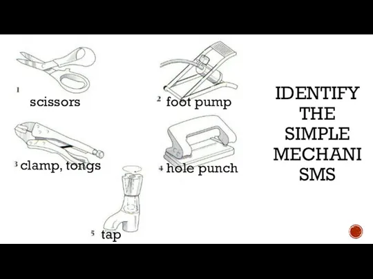 IDENTIFY THE SIMPLE MECHANISMS scissors foot pump clamp, tongs hole punch tap