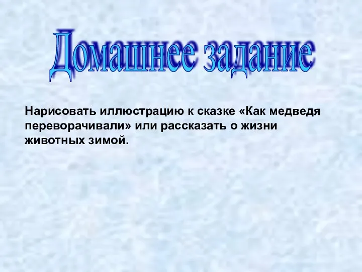 Нарисовать иллюстрацию к сказке «Как медведя переворачивали» или рассказать о жизни животных зимой. Домашнее задание