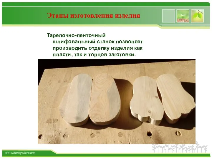 Этапы изготовления изделия Тарелочно-ленточный шлифовальный станок позволяет производить отделку изделия как пласти, так и торцов заготовки.