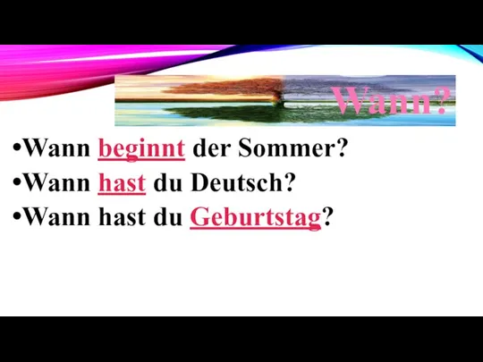 Wann? Wann beginnt der Sommer? Wann hast du Deutsch? Wann hast du Geburtstag?