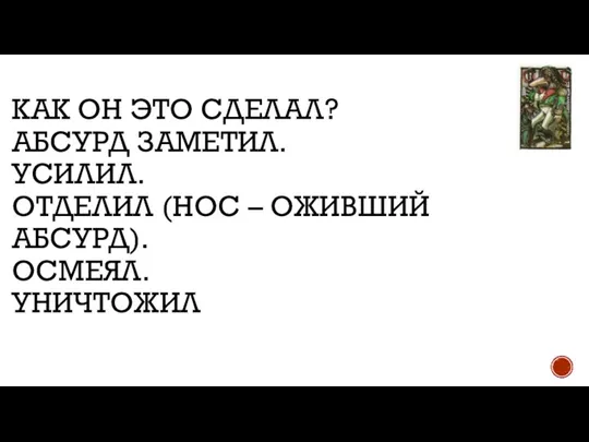 КАК ОН ЭТО СДЕЛАЛ? АБСУРД ЗАМЕТИЛ. УСИЛИЛ. ОТДЕЛИЛ (НОС – ОЖИВШИЙ АБСУРД). ОСМЕЯЛ. УНИЧТОЖИЛ