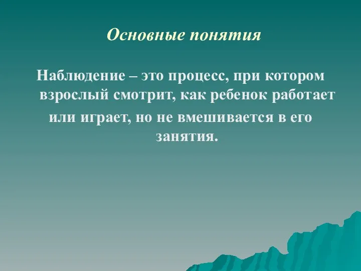 Основные понятия Наблюдение – это процесс, при котором взрослый смотрит, как ребенок