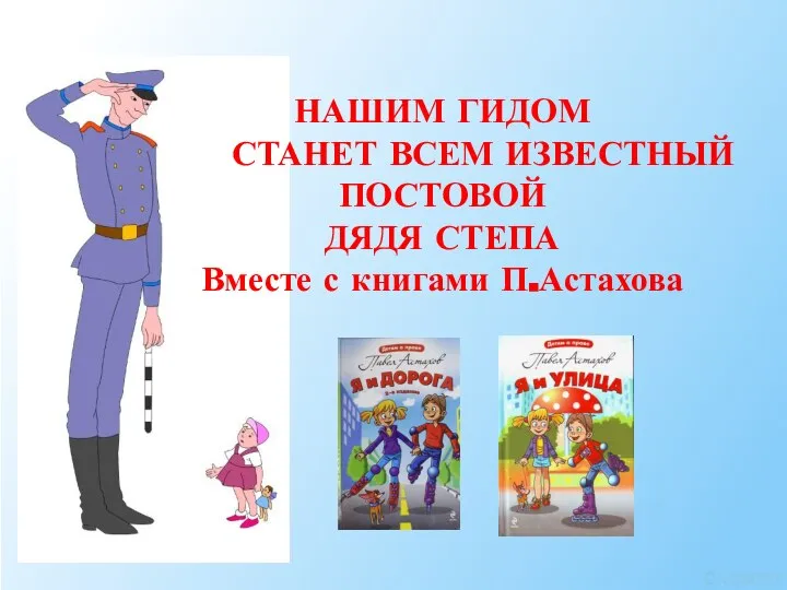 НАШИМ ГИДОМ СТАНЕТ ВСЕМ ИЗВЕСТНЫЙ ПОСТОВОЙ ДЯДЯ СТЕПА Вместе с книгами П.Астахова