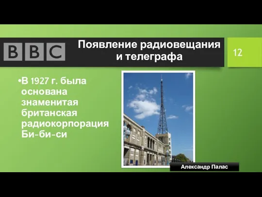 Появление радиовещания и телеграфа В 1927 г. была основана знаменитая британская радиокорпорация Би-би-си Александр Палас