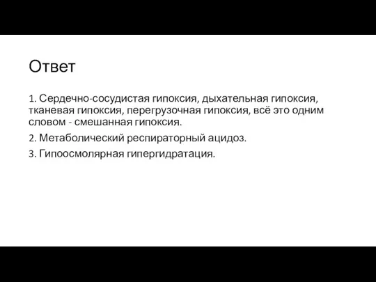 Ответ 1. Сердечно-сосудистая гипоксия, дыхательная гипоксия, тканевая гипоксия, перегрузочная гипоксия, всё это