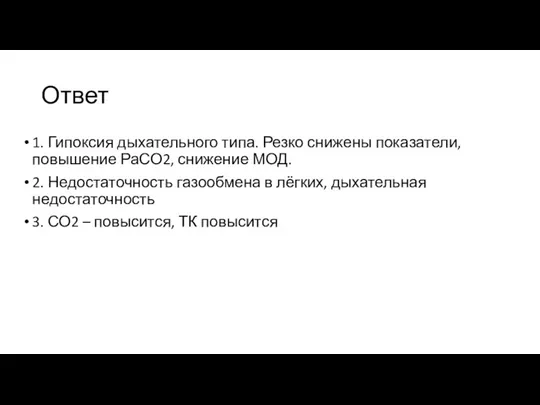 Ответ 1. Гипоксия дыхательного типа. Резко снижены показатели, повышение РаСО2, снижение МОД.