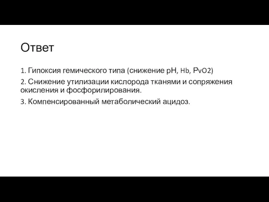 Ответ 1. Гипоксия гемического типа (снижение рН, Hb, РvO2) 2. Снижение утилизации