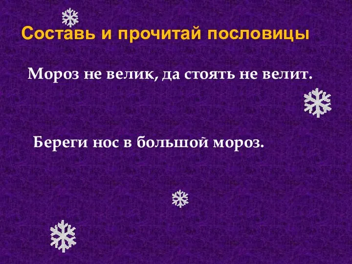 Составь и прочитай пословицы Мороз не велик, да стоять не велит. Береги нос в большой мороз.