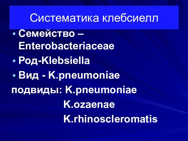 Cистематика клебсиелл Семейство – Enterobacteriaceae Род-Klebsiella Вид - K.pneumoniae подвиды: K.pneumoniae K.ozaenae K.rhinoscleromatis