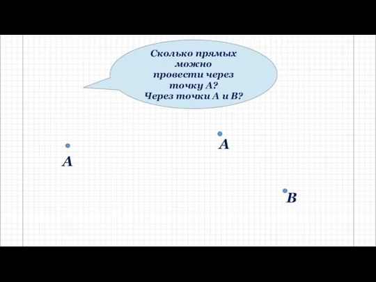 Сколько прямых можно провести через точку А? Через точки А и В? А В А