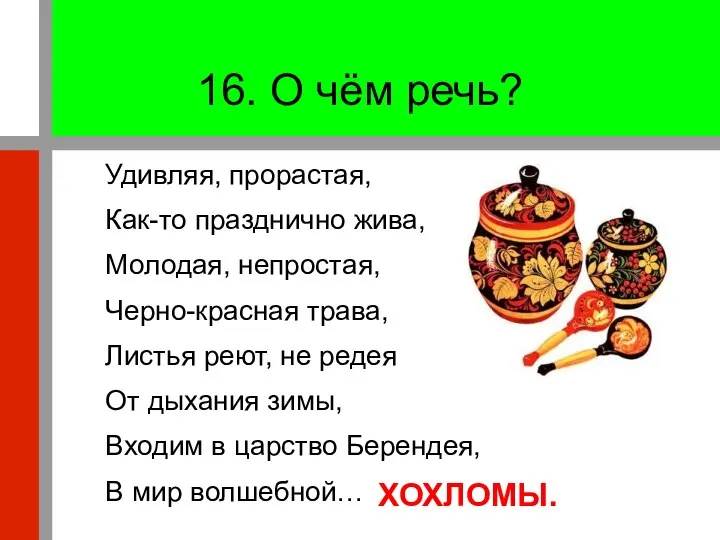 16. О чём речь? Удивляя, прорастая, Как-то празднично жива, Молодая, непростая, Черно-красная