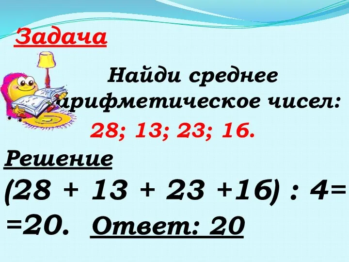 Задача Найди среднее арифметическое чисел: 28; 13; 23; 16. Решение (28 +