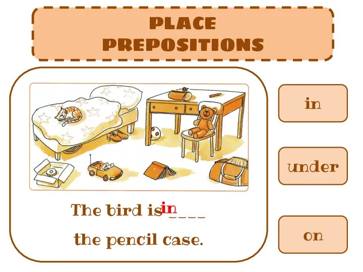 in PLACE PREPOSITIONS The bird is ____ the pencil case. under on in