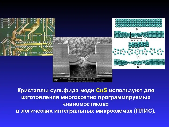 Кристаллы сульфида меди CuS используют для изготовления многократно программируемых «наномостиков» в логических интегральных микросхемах (ПЛИС).