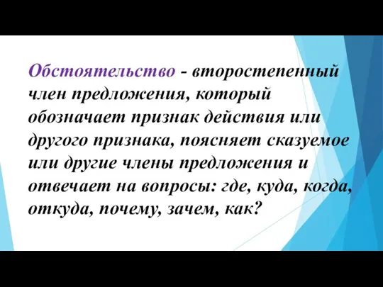 Обстоятельство - второстепенный член предложения, который обозначает признак действия или другого признака,