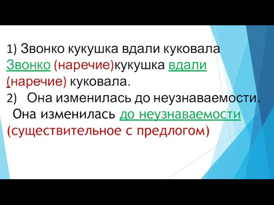 1) Звонко кукушка вдали куковала Звонко (наречие)кукушка вдали(наречие) куковала. 2) Она изменилась