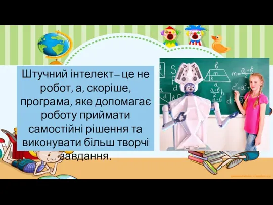 Штучний інтелект– це не робот, а, скоріше, програма, яке допомагає роботу приймати