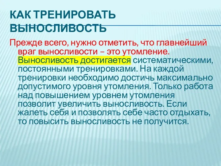 КАК ТРЕНИРОВАТЬ ВЫНОСЛИВОСТЬ Прежде всего, нужно отметить, что главнейший враг выносливости –