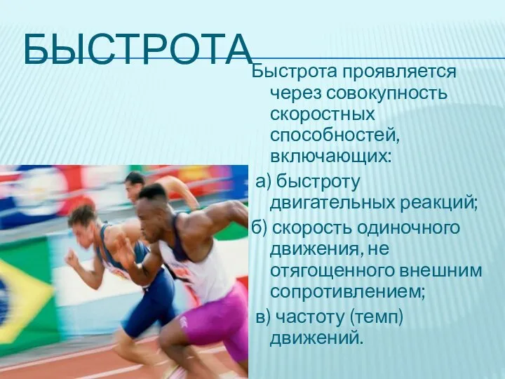 БЫСТРОТА Быстрота проявляется через совокупность скоростных способностей, включающих: а) быстроту двигательных реакций;