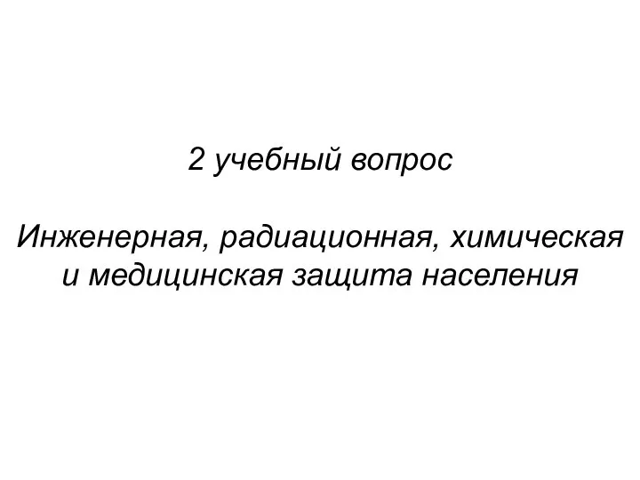 2 учебный вопрос Инженерная, радиационная, химическая и медицинская защита населения