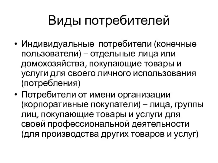 Виды потребителей Индивидуальные потребители (конечные пользователи) – отдельные лица или домохозяйства, покупающие