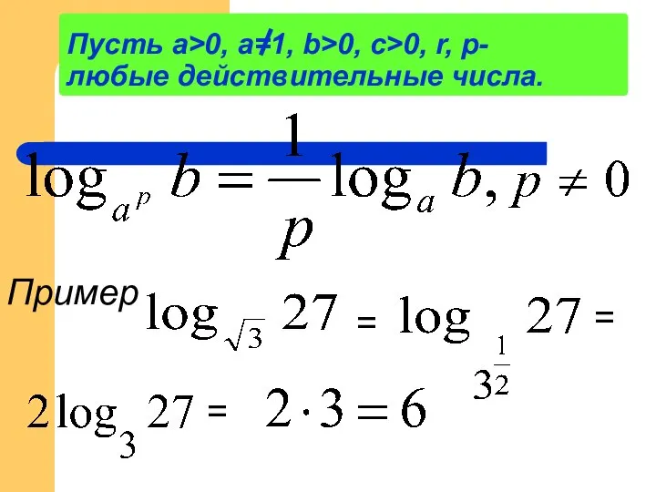 Пусть а>0, a=1, b>0, c>0, r, p- любые действительные числа. Пример = = =