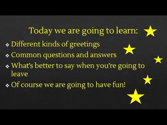 Today we are going to learn: Different kinds of greetings Common questions