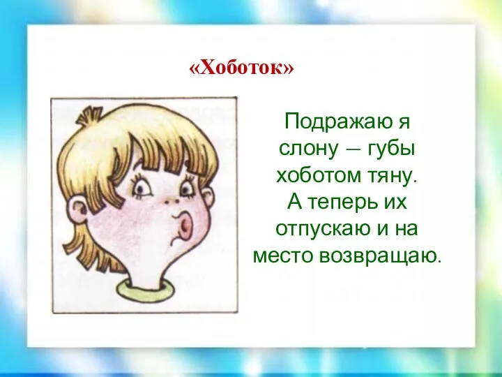 «Хоботок» Подражаю я слону — губы хоботом тяну. А теперь их отпускаю и на место возвращаю.