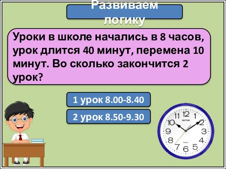 Развиваем логику Уроки в школе начались в 8 часов, урок длится 40