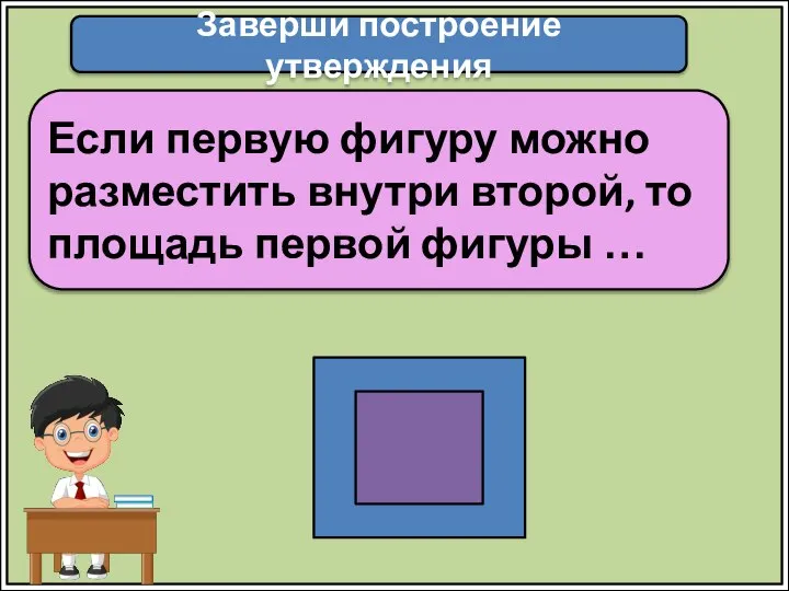 Заверши построение утверждения Если первую фигуру можно разместить внутри второй, то площадь первой фигуры …