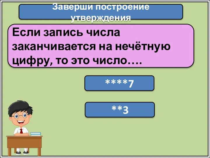 Заверши построение утверждения Если запись числа заканчивается на нечётную цифру, то это число…. ****7 **3