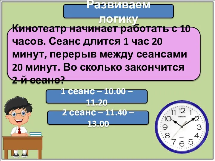 Развиваем логику Кинотеатр начинает работать с 10 часов. Сеанс длится 1 час