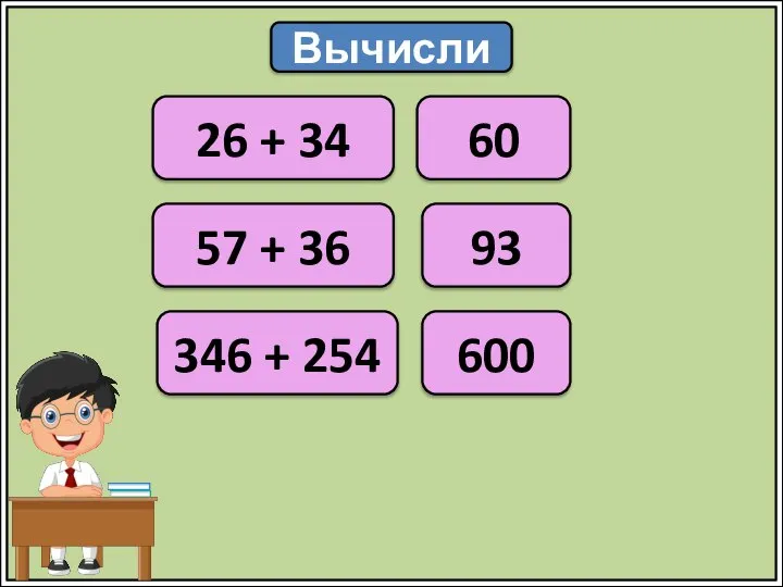 Вычисли 26 + 34 60 57 + 36 346 + 254 93 600