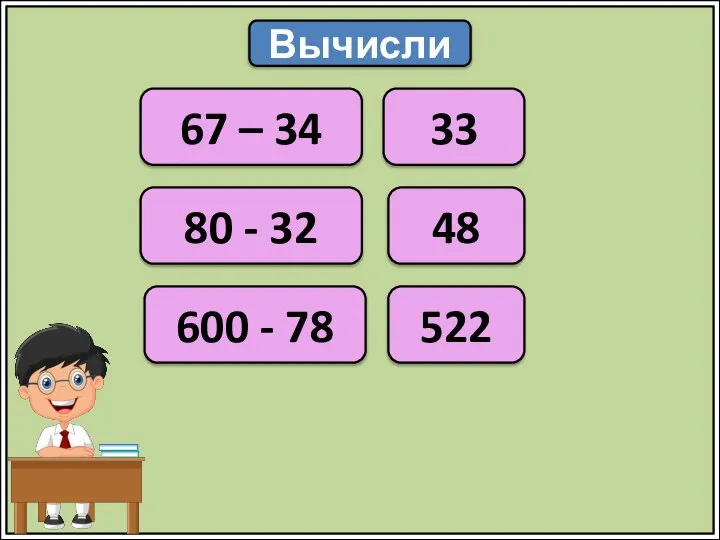 Вычисли 67 – 34 33 80 - 32 600 - 78 48 522