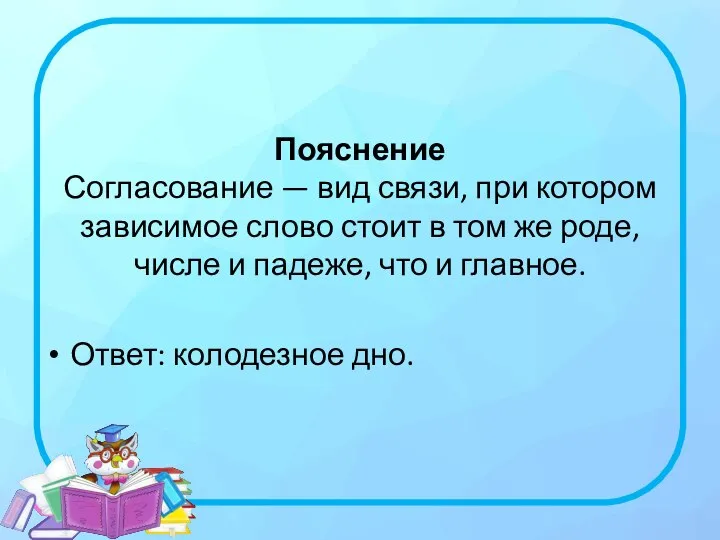 Пояснение Согласование — вид связи, при котором зависимое слово стоит в том