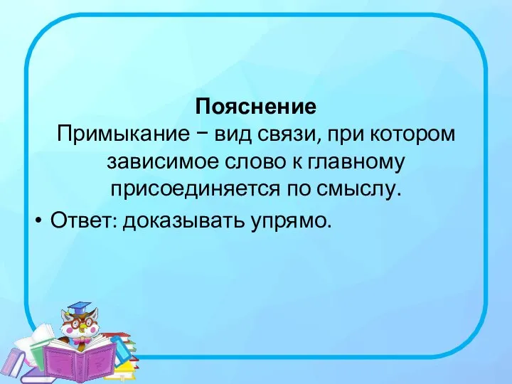 Пояснение Примыкание − вид связи, при котором зависимое слово к главному присоединяется